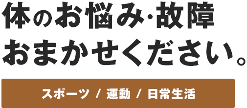 体のお悩み・故障 おまかせください。